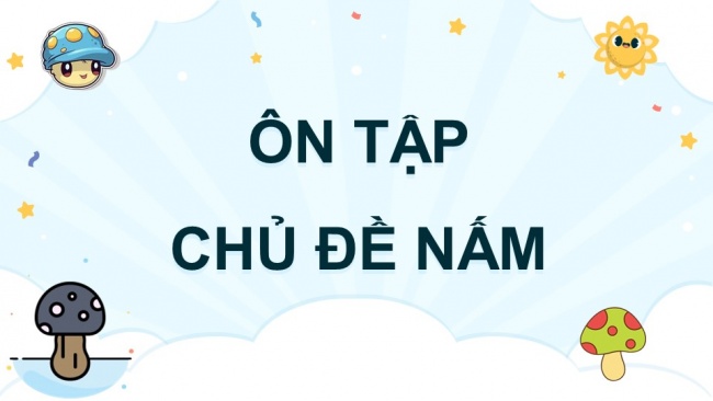 Soạn giáo án điện tử khoa học 4 cánh diều Bài: Ôn tập chủ đề nấm