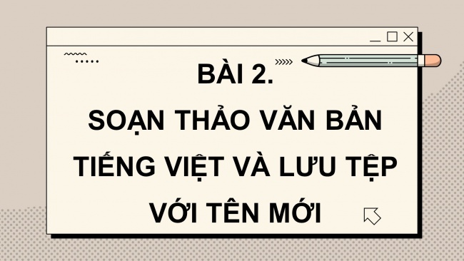 Soạn giáo án điện tử tin học 4 cánh diều Bài 2: Soạn thảo văn bản tiếng Việt và lưu tệp với tên mới