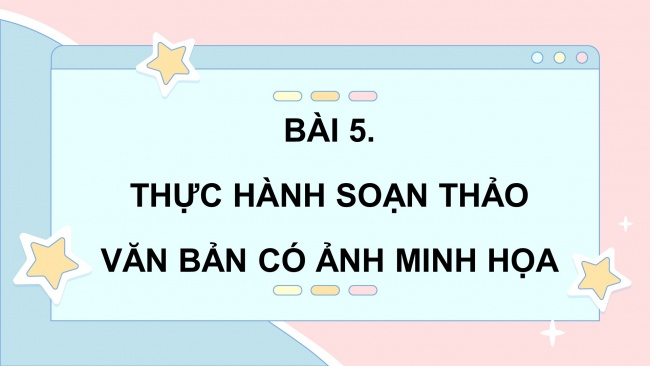 Soạn giáo án điện tử tin học 4 cánh diều Chủ đề E2 Bài 5: Thực hành soạn thảo văn bản có ảnh minh họa