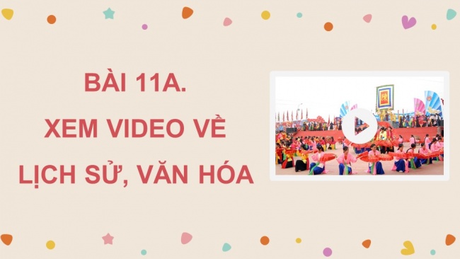 Soạn giáo án điện tử tin học 4 CTST Bài 11A: Xem video về lịch sử, văn hóa