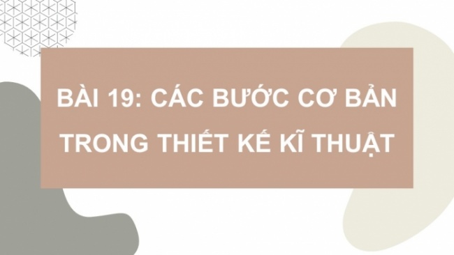 Soạn giáo án điện tử Công nghệ 8 KNTT Bài 19: Các bước cơ bản trong thiết kế kĩ thuật