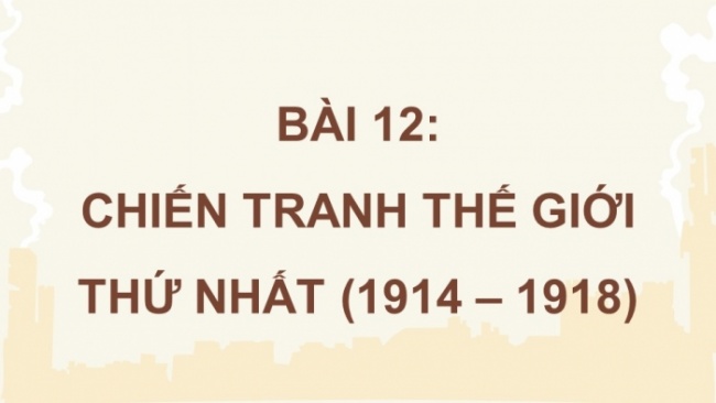 Soạn giáo án điện tử Lịch sử 8 CTST Bài 12: Chiến tranh thế giới thứ nhất (1914 - 1918)