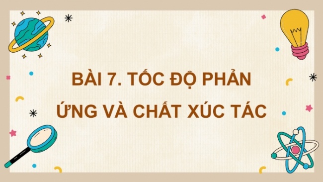 Soạn giáo án điện tử KHTN 8 CD Bài 7: Tốc độ phản ứng và chất xúc tác