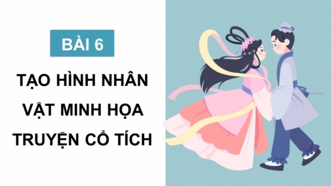 Soạn giáo án điện tử Mĩ thuật 8 CTST (bản 2) Bài 6: Tạo hình nhân vật minh họa truyện cổ tích