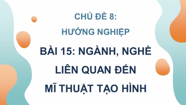 Soạn giáo án điện tử Mĩ thuật 8 KNTT Bài 15: Ngành, nghề liên quan đến mĩ thuật tạo hình