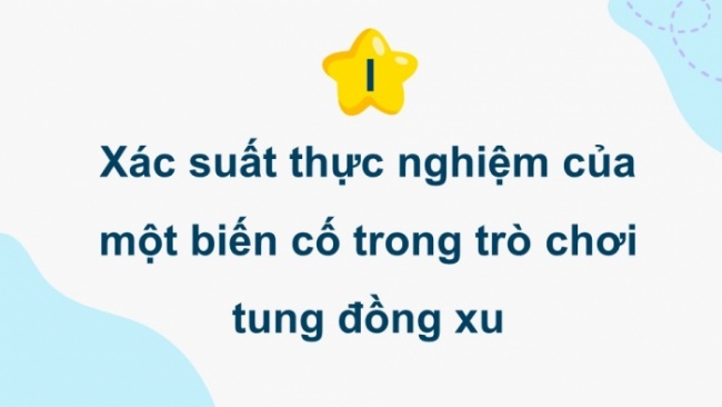 Soạn giáo án điện tử Toán 8 CD Chương 6 Bài 5: Xác suất thực nghiệm của một biến cố trong một số trò chơi đơn giản