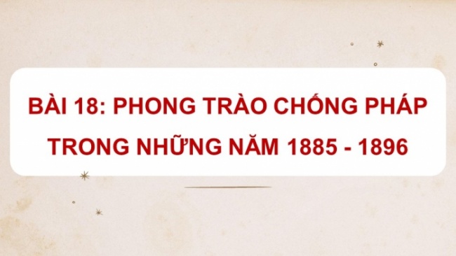 Soạn giáo án điện tử Lịch sử 8 KNTT Bài 18: Phong trào chống Pháp trong những năm 1885 - 1896