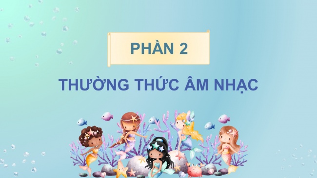 Soạn giáo án điện tử âm nhạc 4 CTST CĐ5 Tiết 3: Thường thức âm nhạc: Nàng Tiên cá và giọng hát diệu kì