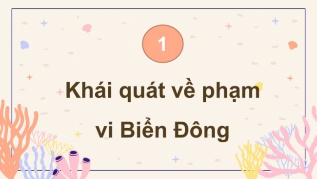 Soạn giáo án điện tử Địa lí 8 KNTT Bài 11: Phạm vi Biển Đông. Vùng biển đảo và đặc điểm tự nhiên vùng biển đảo Việt Nam