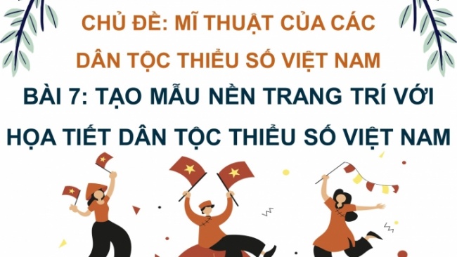 Soạn giáo án điện tử Mĩ thuật 8 CTST (bản 1) Bài 7: Tạo mẫu nền trang trí với hoạ tiết dân tộc thiểu số Việt Nam