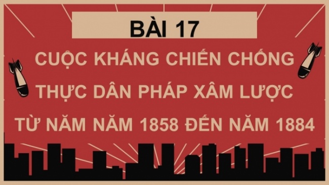 Soạn giáo án điện tử Lịch sử 8 KNTT Bài 17: Cuộc kháng chiến chống thực dân Pháp xâm lược từ năm 1858 đến năm 1884 (P1)