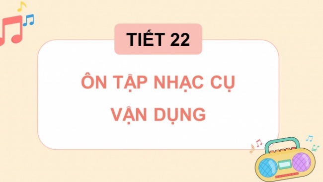 Soạn giáo án điện tử âm nhạc 4 cánh diều Tiết 22: Ôn tập nhạc cụ; Vận dụng