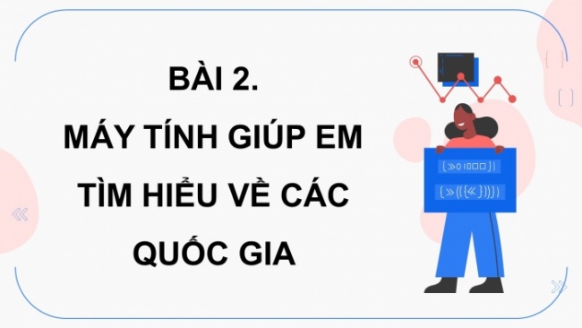 Soạn giáo án điện tử tin học 4 cánh diều Chủ đề lựa chọn 1 bài 2: Máy tính giúp em tìm hiểu về các quốc gia