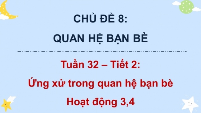 Soạn giáo án điện tử HĐTN 4 cánh diều Tuần 32: Ứng xử trong quan hệ bạn bè - Hoạt động 3, 4