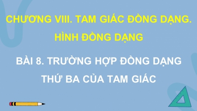 Soạn giáo án điện tử Toán 8 CD Chương 8 Bài 8: Trường hợp đồng dạng thứ ba của tam giác