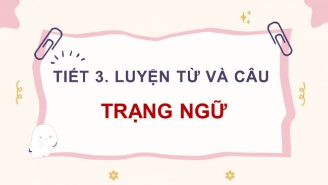 Soạn giáo án điện tử tiếng việt 4 CTST CĐ 7 Bài 5 Luyện từ và câu: Trạng ngữ