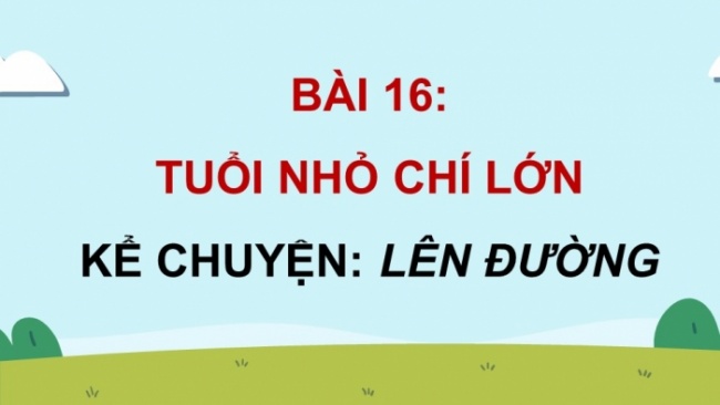 Soạn giáo án điện tử tiếng việt 4 cánh diều Bài 16 Nói và nghe 1: Kể chuyện: Lên đường