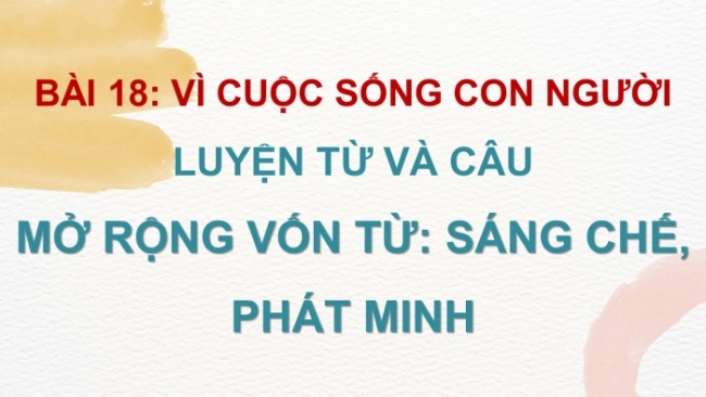 Soạn giáo án điện tử tiếng việt 4 cánh diều Bài 18 Luyện từ và câu 1: Mở rộng vốn từ: Sáng chế, phát minh