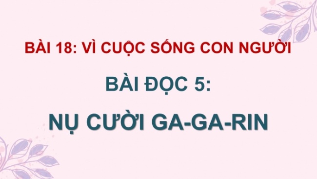 Soạn giáo án điện tử tiếng việt 4 cánh diều Bài 18 Đọc 5: Nụ cười Ga-ga-rin