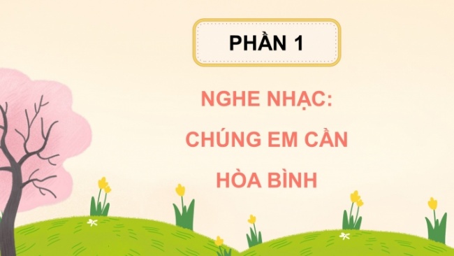 Soạn giáo án điện tử âm nhạc 4 cánh diều Tiết 26: Nghe nhạc: Chúng em cần hoà bình; Vận dụng