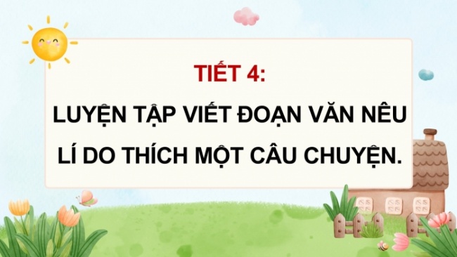 Soạn giáo án điện tử tiếng việt 4 CTST CĐ 4 Bài 7 Viết: Luyện tập viết đoạn văn nêu lí do thích một câu chuyện