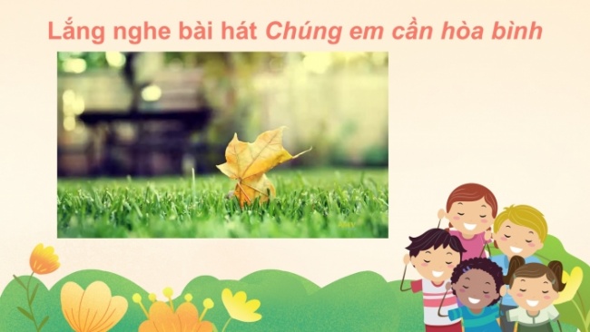 Soạn giáo án điện tử âm nhạc 4 cánh diều Tiết 26: Nghe nhạc: Chúng em cần hoà bình; Vận dụng
