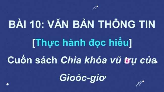 Soạn giáo án điện tử Ngữ văn 8 CD Bài 10 Đọc 3: Cuốn sách “Chìa khoá vũ trụ của Gioóc-giơ”