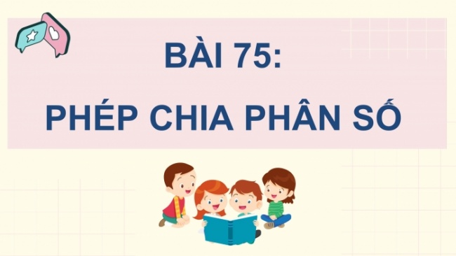 Soạn giáo án điện tử toán 4 CTST Bài 75: Phép chia phân số