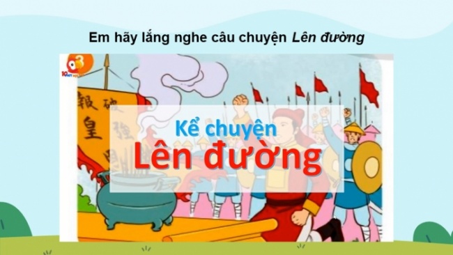 Soạn giáo án điện tử tiếng việt 4 cánh diều Bài 16 Nói và nghe 1: Kể chuyện: Lên đường