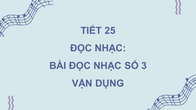 Soạn giáo án điện tử âm nhạc 4 cánh diều Tiết 25: Đọc nhạc: Bài đọc nhạc số 3; Vận dụng