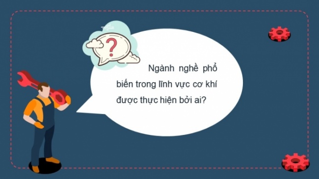 Soạn giáo án điện tử Công nghệ 8 CD Bài 9: Một số ngành nghề cơ khí phổ biến