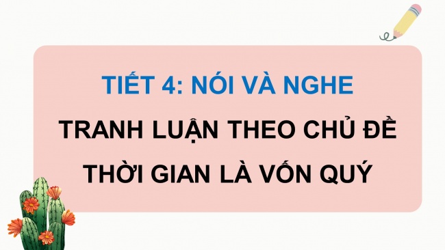 Soạn giáo án điện tử tiếng việt 4 CTST CĐ 8 Bài 2 Nói và nghe: Tranh luận theo chủ đề Thời gian là vốn quý