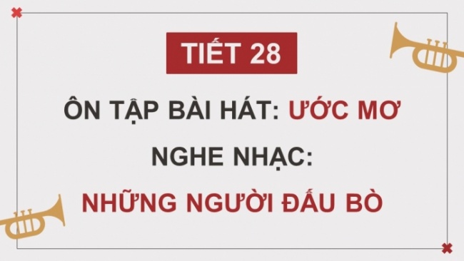 Soạn giáo án điện tử âm nhạc 4 cánh diều Tiết 28: Ôn tập bài hát: Ước mơ; Nghe nhạc: Những người đấu bò