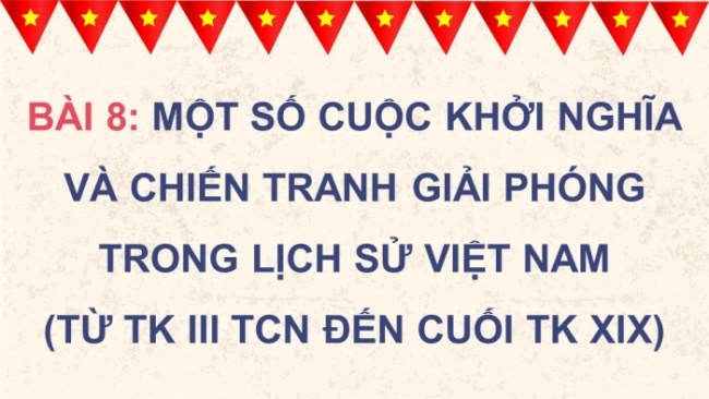 Soạn giáo án điện tử lịch sử 11 Cánh diều Bài 8: Một số cuộc khởi nghĩa và chiến tranh giải phóng trong lịch sử Việt Nam (từ TK III TCN đến cuối TK XIX) (P3)