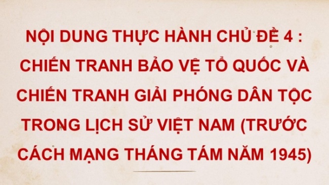 Soạn giáo án điện tử lịch sử 11 Cánh diều Nội dung thực hành chủ đề 4: Chiến tranh bảo vệ Tổ quốc và chiến tranh giải phóng dân tộc trong lịch sử Việt Nam (trước cách mạng tháng Tám năm 1945) (P2)