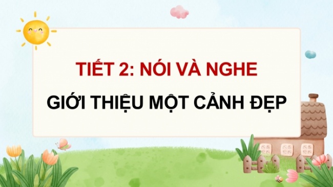 Soạn giáo án điện tử tiếng việt 4 CTST CĐ 6 Bài 2 Nói và nghe: Giới thiệu một cảnh đẹp