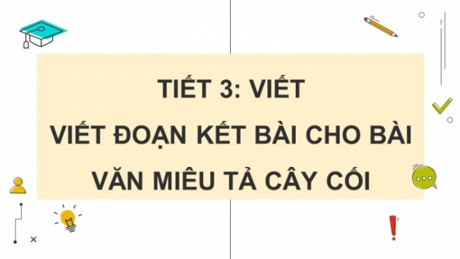 Soạn giáo án điện tử tiếng việt 4 CTST CĐ 5 Bài 6 Viết: Viết đoạn kết bài cho bài văn miêu tả cây cối