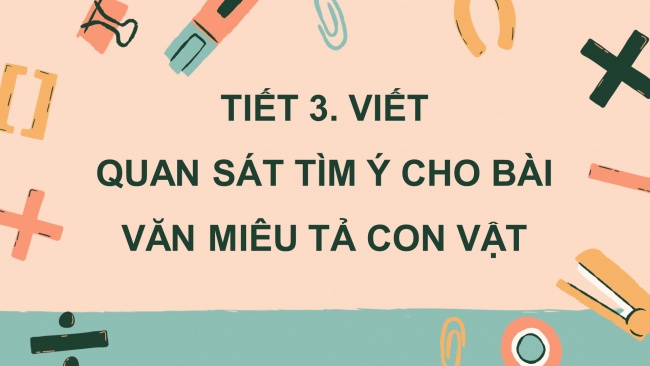 Soạn giáo án điện tử tiếng việt 4 CTST CĐ 7 Bài 2 Viết: Quan sát, tìm ý cho bài văn miêu tả con vật