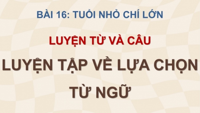 Soạn giáo án điện tử tiếng việt 4 cánh diều Bài 16 Luyện từ và câu 1: Luyện tập về lựa chọn từ ngữ