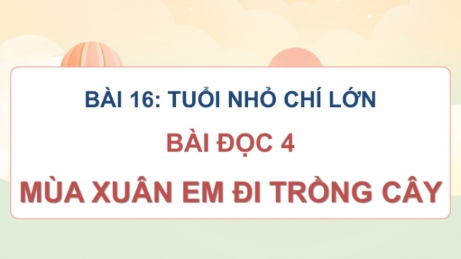 Soạn giáo án điện tử tiếng việt 4 cánh diều Bài 16 Đọc 4: Mùa xuân em đi trồng cây