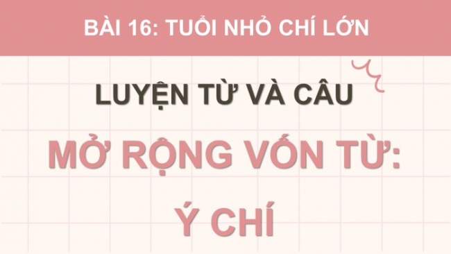 Soạn giáo án điện tử tiếng việt 4 cánh diều Bài 16 Luyện từ và câu 2: Mở rộng vốn từ: Ý chí