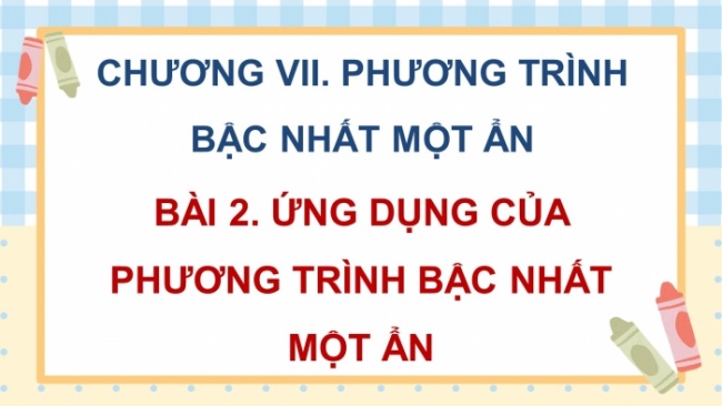 Soạn giáo án điện tử Toán 8 CD Chương 7 Bài 2: Ứng dụng của phương trình bậc nhất một ẩn