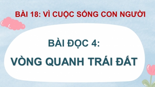 Soạn giáo án điện tử tiếng việt 4 cánh diều Bài 18 Đọc 4: Vòng quanh Trái Đất