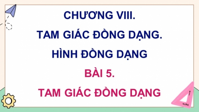 Soạn giáo án điện tử Toán 8 CD Chương 8 Bài 5: Tam giác đồng dạng