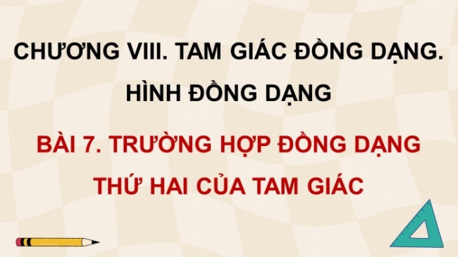 Soạn giáo án điện tử Toán 8 CD Chương 8 Bài 7: Trường hợp đồng dạng thứ hai của tam giác