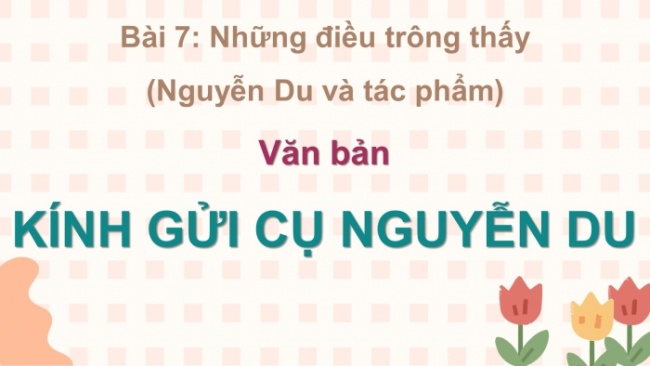 Soạn giáo án điện tử ngữ văn 11 CTST Bài 7 Đọc 3: Kính gửi cụ Nguyễn Du