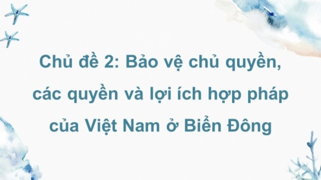 Soạn giáo án điện tử Địa lí 8 CD Chủ đề 2: Bảo vệ chủ quyền, các quyền và lợi ích hợp pháp của Việt Nam ở biển Đông