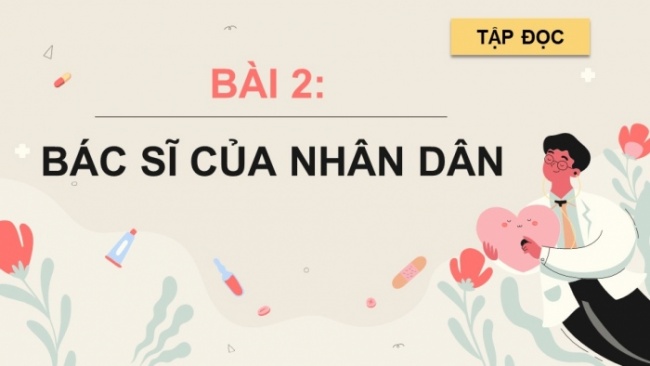 Soạn giáo án điện tử tiếng việt 4 CTST CĐ 5 Bài 2 Đọc: Bác sĩ của nhân dân