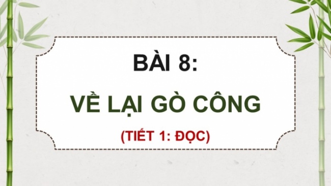 Soạn giáo án điện tử tiếng việt 4 CTST CĐ 6 Bài 8 Đọc: Về lại Gò Công