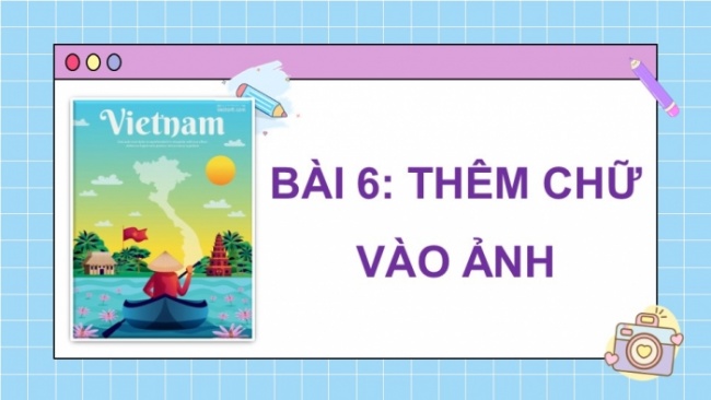 Soạn giáo án điện tử Tin học 8 CD Chủ đề E3 Bài 6: Thêm chữ vào ảnh